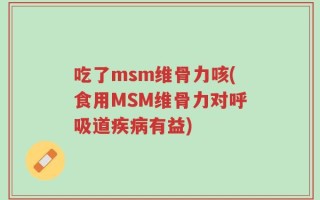 吃了msm维骨力咳(食用MSM维骨力对呼吸道疾病有益)