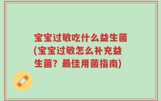 宝宝过敏吃什么益生菌(宝宝过敏怎么补充益生菌？最佳用菌指南)