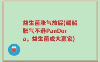 益生菌胀气放屁(缓解胀气不逊PanDora，益生菌成大赢家)