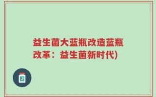 益生菌大蓝瓶改造蓝瓶改革：益生菌新时代)