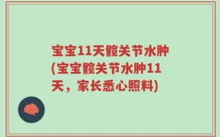 宝宝11天髋关节水肿(宝宝髋关节水肿11天，家长悉心照料)