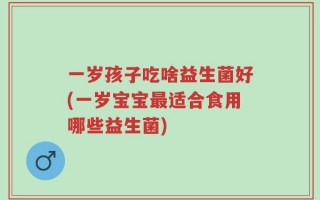 一岁孩子吃啥益生菌好(一岁宝宝最适合食用哪些益生菌)