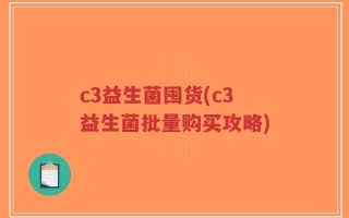 c3益生菌囤货(c3益生菌批量购买攻略)