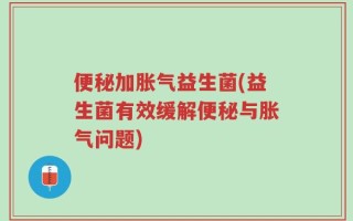 便秘加胀气益生菌(益生菌有效缓解便秘与胀气问题)
