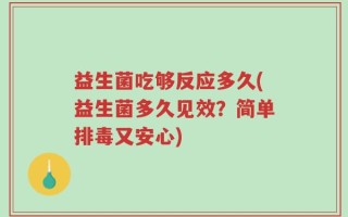 益生菌吃够反应多久(益生菌多久见效？简单排毒又安心)
