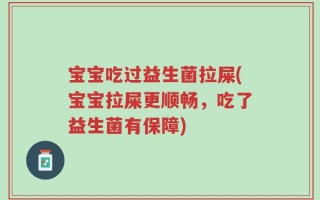 宝宝吃过益生菌拉屎(宝宝拉屎更顺畅，吃了益生菌有保障)