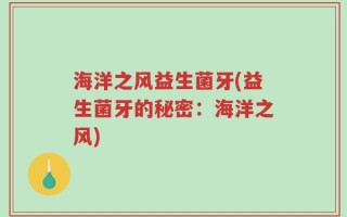 海洋之风益生菌牙(益生菌牙的秘密：海洋之风)