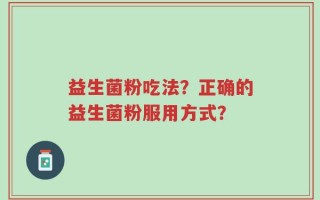 益生菌粉吃法？正确的益生菌粉服用方式？