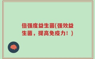 倍强度益生菌(强效益生菌，提高免疫力！)