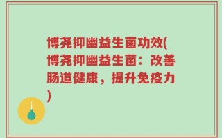 博尧抑幽益生菌功效(博尧抑幽益生菌：改善肠道健康，提升免疫力)