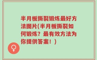 半月板撕裂锻炼最好方法图片(半月板撕裂如何锻炼？最有效方法为你提供答案！)