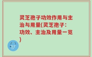 灵芝孢子功效作用与主治与用量(灵芝孢子：功效、主治及用量一览)