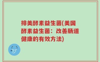 排美酵素益生菌(美国酵素益生菌：改善肠道健康的有效方法)