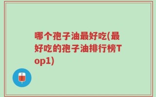 哪个孢子油最好吃(最好吃的孢子油排行榜Top1)