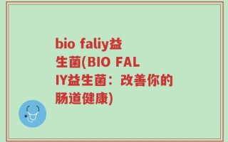 bio faliy益生菌(BIO FALIY益生菌：改善你的肠道健康)