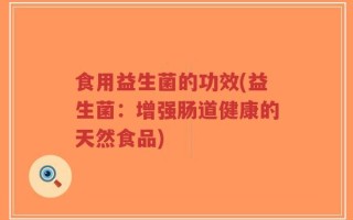 食用益生菌的功效(益生菌：增强肠道健康的天然食品)