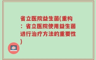 省立医院益生菌(重构：省立医院使用益生菌进行治疗方法的重要性)
