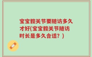 宝宝髋关节要随访多久才好(宝宝髋关节随访时长是多久合适？)