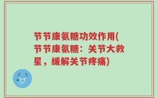 节节康氨糖功效作用(节节康氨糖：关节大救星，缓解关节疼痛)