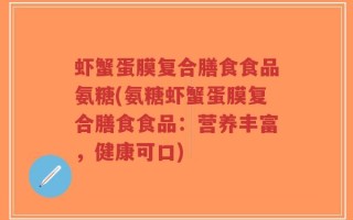 虾蟹蛋膜复合膳食食品氨糖(氨糖虾蟹蛋膜复合膳食食品：营养丰富，健康可口)