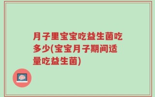 月子里宝宝吃益生菌吃多少(宝宝月子期间适量吃益生菌)