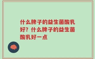 什么牌子的益生菌酸乳好？什么牌子的益生菌酸乳好一点