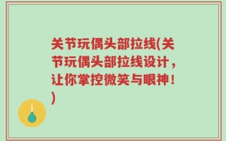 关节玩偶头部拉线(关节玩偶头部拉线设计，让你掌控微笑与眼神！)