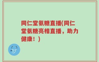 同仁堂氨糖直播(同仁堂氨糖亮相直播，助力健康！)
