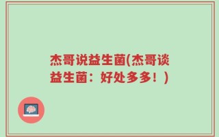 杰哥说益生菌(杰哥谈益生菌：好处多多！)