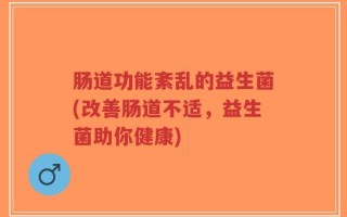 肠道功能紊乱的益生菌(改善肠道不适，益生菌助你健康)