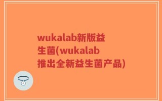 wukalab新版益生菌(wukalab推出全新益生菌产品)