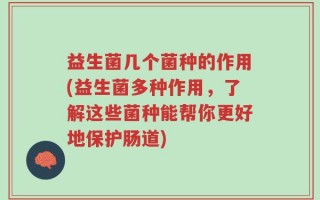 益生菌几个菌种的作用(益生菌多种作用，了解这些菌种能帮你更好地保护肠道)