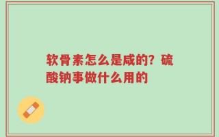 软骨素怎么是咸的？硫酸钠事做什么用的