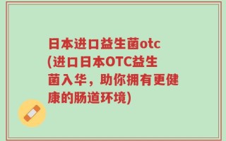 日本进口益生菌otc(进口日本OTC益生菌入华，助你拥有更健康的肠道环境)