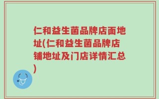 仁和益生菌品牌店面地址(仁和益生菌品牌店铺地址及门店详情汇总)