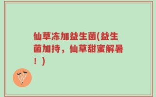 仙草冻加益生菌(益生菌加持，仙草甜蜜解暑！)
