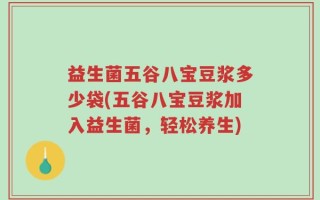 益生菌五谷八宝豆浆多少袋(五谷八宝豆浆加入益生菌，轻松养生)