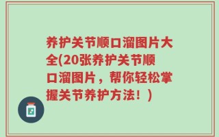 养护关节顺口溜图片大全(20张养护关节顺口溜图片，帮你轻松掌握关节养护方法！)