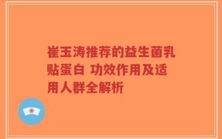 崔玉涛推荐的益生菌乳贴蛋白 功效作用及适用人群全解析