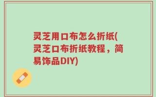 灵芝用口布怎么折纸(灵芝口布折纸教程，简易饰品DIY)