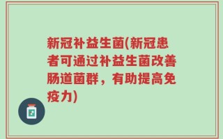 新冠补益生菌(新冠患者可通过补益生菌改善肠道菌群，有助提高免疫力)