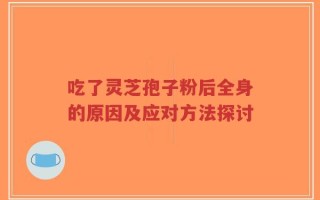 吃了灵芝孢子粉后全身的原因及应对方法探讨