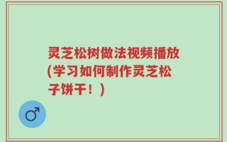 灵芝松树做法视频播放(学习如何制作灵芝松子饼干！)