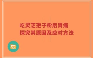 吃灵芝孢子粉后胃痛 探究其原因及应对方法