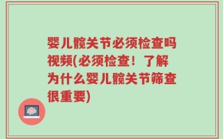 婴儿髋关节必须检查吗视频(必须检查！了解为什么婴儿髋关节筛查很重要)