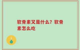 软骨素又是什么？软骨素怎么吃