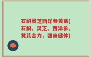石斛灵芝西洋参黄芪(石斛、灵芝、西洋参、黄芪合力，强身健体)