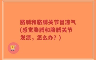 胳膊和胳膊关节冒凉气(感觉胳膊和胳膊关节发凉，怎么办？)