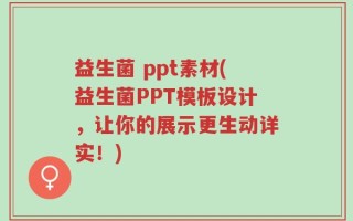 益生菌 ppt素材(益生菌PPT模板设计，让你的展示更生动详实！)
