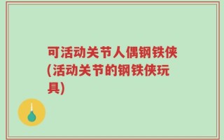 可活动关节人偶钢铁侠(活动关节的钢铁侠玩具)